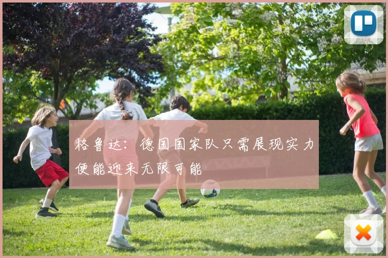 格鲁达：德国国家队只需展现实力便能迎来无限可能