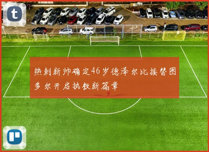 热刺新帅确定46岁德泽尔比接替图多尔开启执教新篇章