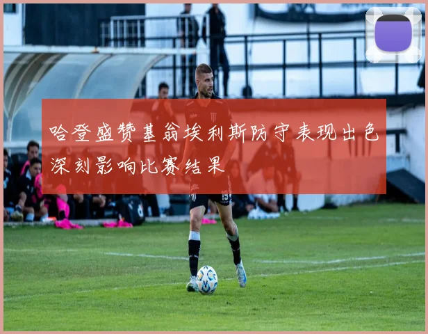 哈登盛赞基翁埃利斯防守表现出色深刻影响比赛结果