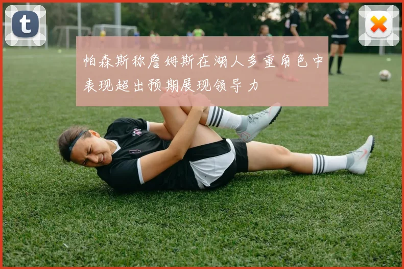 帕森斯称詹姆斯在湖人多重角色中表现超出预期展现领导力