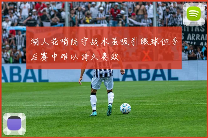 湖人花哨防守战术虽吸引眼球但季后赛中难以持久奏效