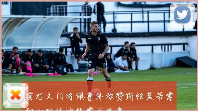 前尤文门将佩鲁济称赞斯帕莱蒂需耐心对待迪格雷戈里奥