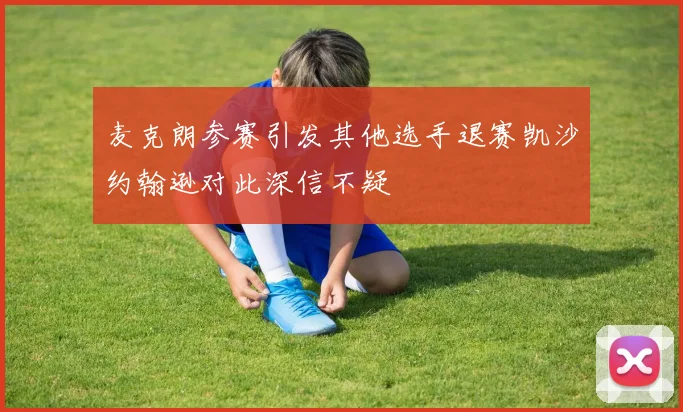 麦克朗参赛引发其他选手退赛凯沙约翰逊对此深信不疑