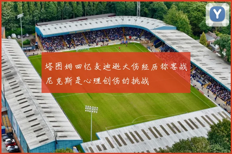 塔图姆回忆麦迪逊大伤经历称客战尼克斯是心理创伤的挑战